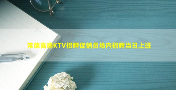 常德高端KTV招聘促销员场内招聘当日上班