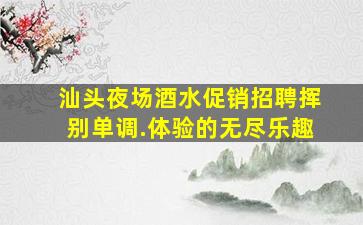 汕头夜场酒水促销招聘挥别单调.体验的无尽乐趣